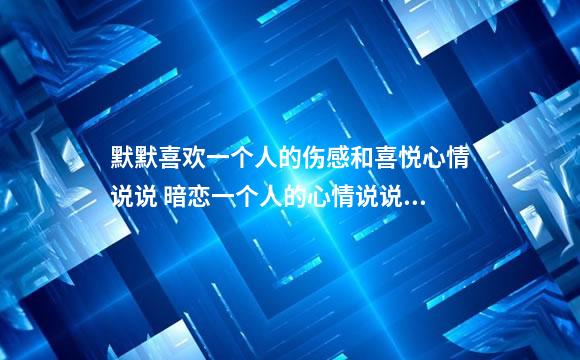 默默喜欢一个人的伤感和喜悦心情说说 暗恋一个人的心情说说大全